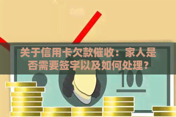 关于信用卡欠款：家人是否需要签字以及如何处理？