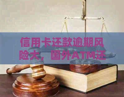 信用卡还款逾期风险大，国外ATM还信用卡多久能到账？