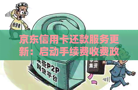 京东信用卡还款服务更新：启动手续费收费政策