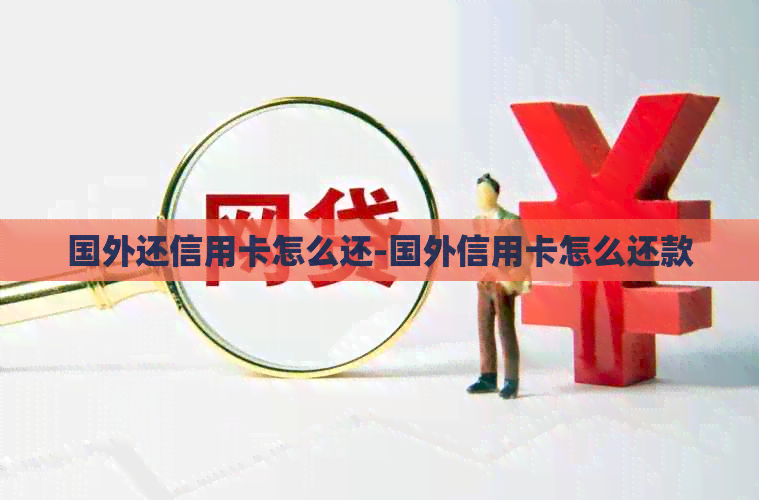 国外还信用卡怎么还-国外信用卡怎么还款