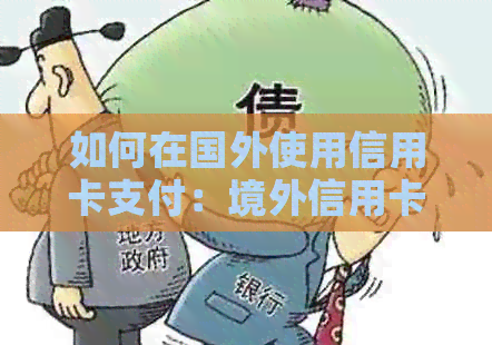 如何在国外使用信用卡支付：境外信用卡支付全攻略