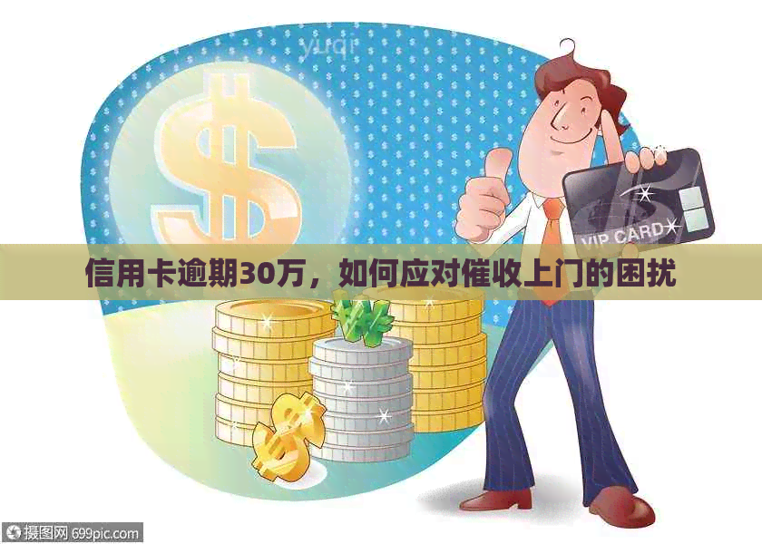 信用卡逾期30万，如何应对上门的困扰