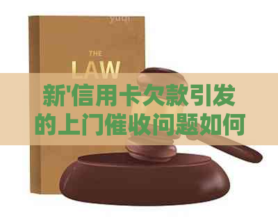 新'信用卡欠款引发的上门问题如何解决？'
