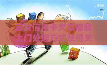浦发信用卡欠款上门处理方式及相关电话咨询
