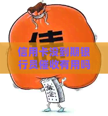 信用卡没到期银行员有用吗-如何处理及投诉
