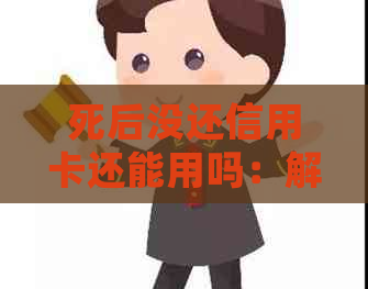 死后没还信用卡还能用吗：解答疑惑与注意事项