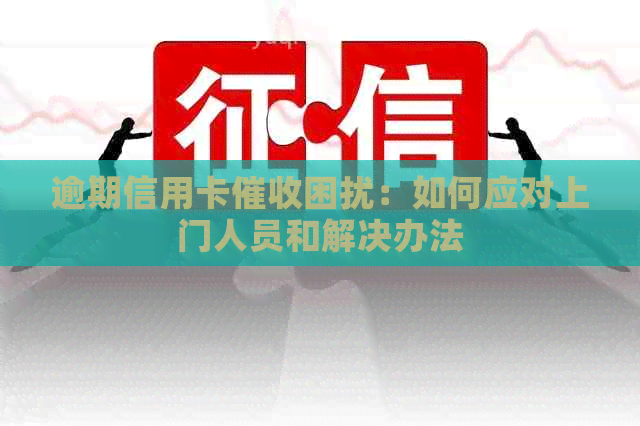 逾期信用卡困扰：如何应对上门人员和解决办法