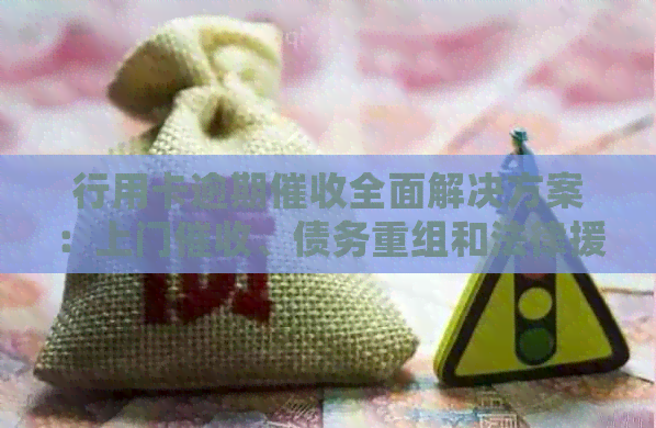 行用卡逾期全面解决方案：上门、债务重组和法律援助等详细说明