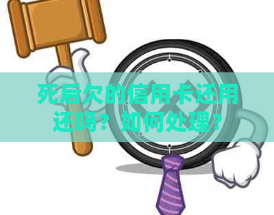 死后欠的信用卡还用还吗？如何处理？