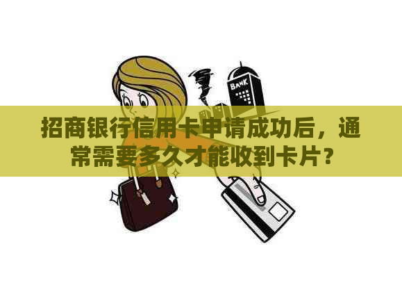 招商银行信用卡申请成功后，通常需要多久才能收到卡片？