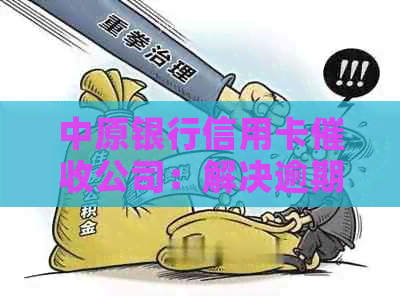 中原银行信用卡公司：解决逾期还款问题的有效方法与注意事项