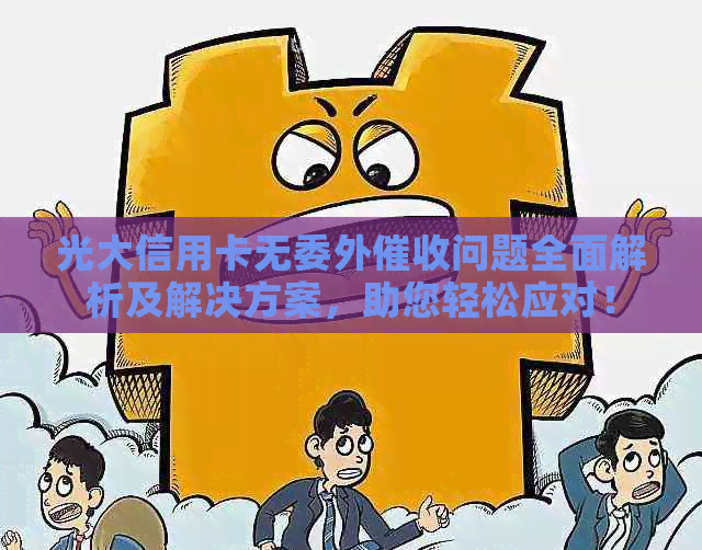 光大信用卡无委外问题全面解析及解决方案，助您轻松应对！