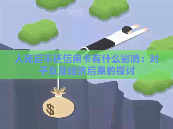 人死后不还信用卡有什么影响:对子女及经济后果的探讨 人死后不还信用卡有什么影响:对子女及经济后果的探讨