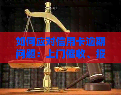 如何应对信用卡逾期问题：上门、报警还是寻求其他解决办法？