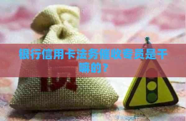 银行信用卡法务专员是干嘛的？