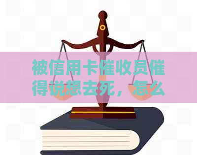 被信用卡员催得说想去死，怎么办？