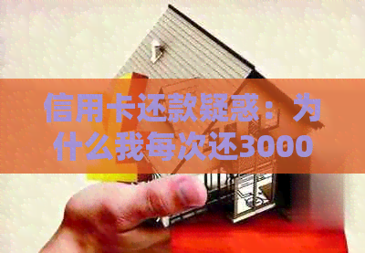 信用卡还款疑惑：为什么我每次还3000,却被扣2000?信用如何保障？