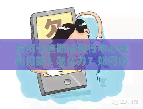 信用卡逾期被银行中心强制扣款？怎么办？如何协商？