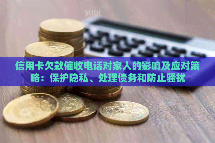 信用卡欠款电话对家人的影响及应对策略：保护隐私、处理债务和防止