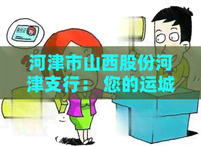 河津市山西股份河津支行： 您的运城金融顾问和服务提供者
