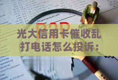 光大信用卡乱打电话怎么投诉：详细流程与建议