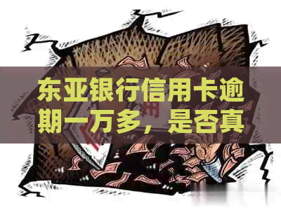 东亚银行信用卡逾期一万多，是否真的会被起诉并立案调查？
