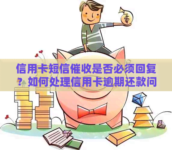 信用卡短信是否必须回复？如何处理信用卡逾期还款问题？