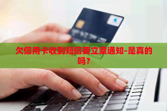 欠信用卡收到短信要立案通知-是真的吗？
