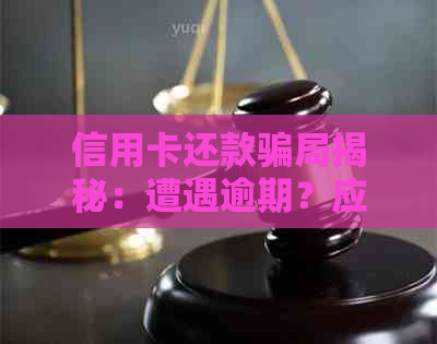 信用卡还款骗局揭秘：遭遇逾期？应该如何处理？