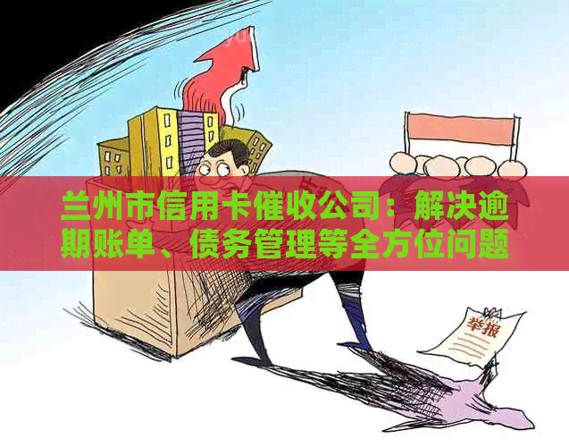 兰州市信用卡公司：解决逾期账单、债务管理等全方位问题的专业机构