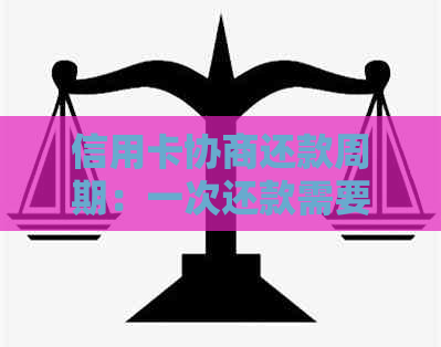 信用卡协商还款周期：一次还款需要多长时间？了解详细信息及注意事项