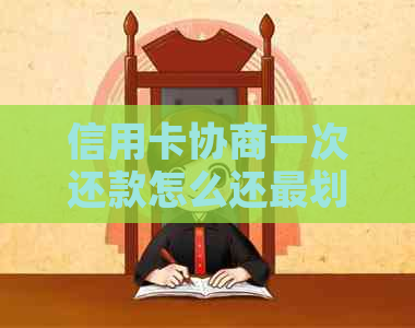 信用卡协商一次还款怎么还最划算？2021年信用卡协商还款流程及结果公布。