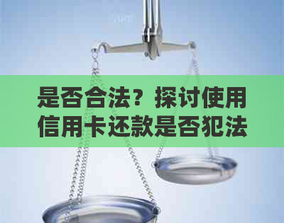 是否合法？探讨使用信用卡还款是否犯法