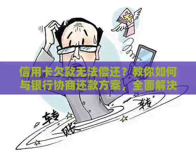 信用卡欠款无法偿还？教你如何与银行协商还款方案，全面解决你的债务困扰！