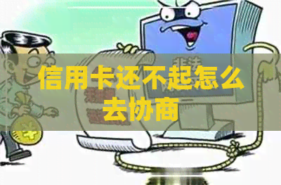 信用卡还不起怎么去协商