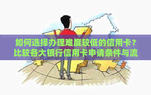 如何选择办理难度较低的信用卡？比较各大银行信用卡申请条件与流程