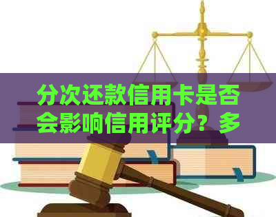 分次还款信用卡是否会影响信用评分？多次还款会有影响吗？
