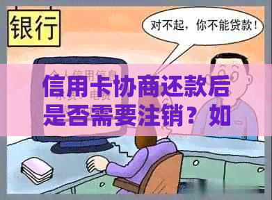 信用卡协商还款后是否需要注销？如何处理以及可能的影响