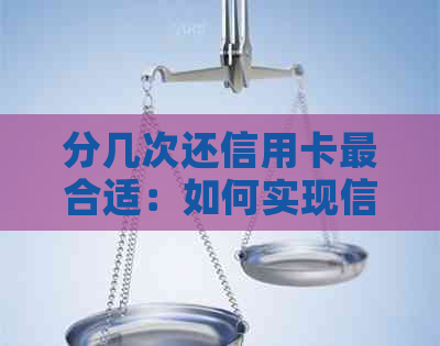 分几次还信用卡最合适：如何实现信用卡的分期还款