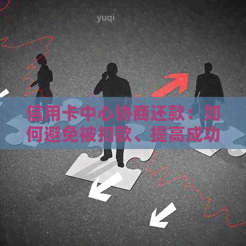 信用卡中心协商还款：如何避免被扣款、提高成功率与保障权益全攻略