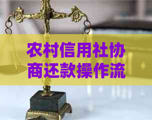 农村信用社协商还款操作流程、电话咨询及解决部门汇总