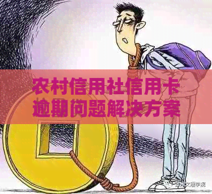 农村信用社信用卡逾期问题解决方案：如何协商还款与贷款相关