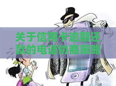 关于信用卡逾期还款的电话协商策略与建议