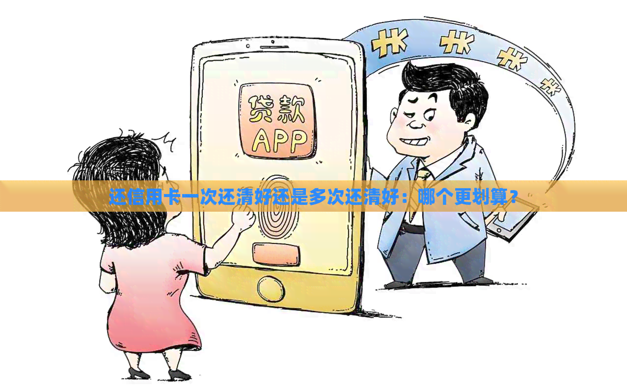 还信用卡一次还清好还是多次还清好：哪个更划算？