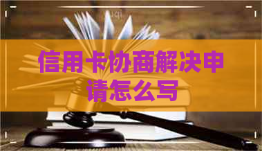 信用卡协商解决申请怎么写