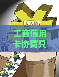 工商信用卡协商只还本金是真的吗？安全可靠，详细咨询请致电工商银行。