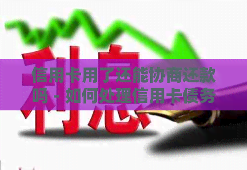 信用卡用了还能协商还款吗 - 如何处理信用卡债务？