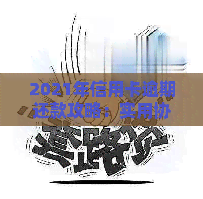 2021年信用卡逾期还款攻略：实用协商方法与分期解决方案