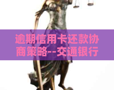 逾期信用卡还款协商策略--交通银行信用卡中心详解