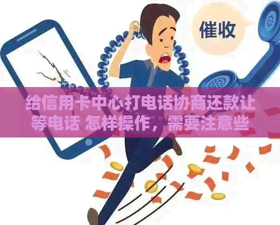 给信用卡中心打电话协商还款让等电话 怎样操作，需要注意些什么？